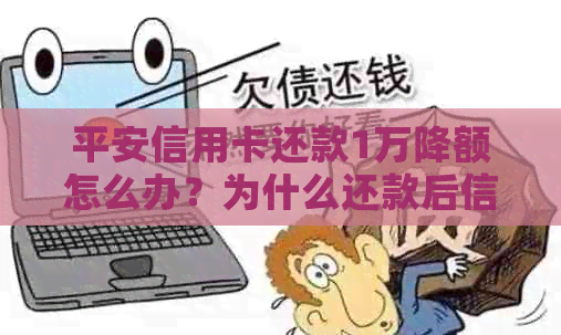 平安信用卡还款1万降额怎么办？为什么还款后信用额度不变？如何办理？