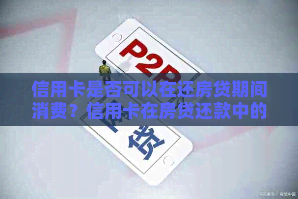 信用卡是否可以在还房贷期间消费？信用卡在房贷还款中的作用与限制是什么？