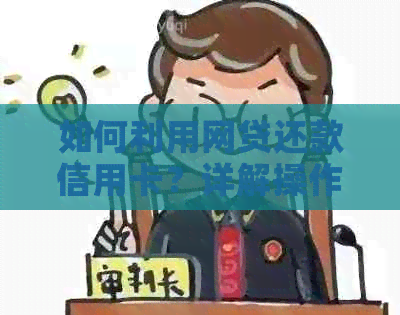 如何利用网贷还款信用卡？详解操作步骤与注意事项