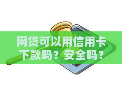 网贷可以用信用卡下款吗？安全吗？用网贷来还信用卡可行吗？