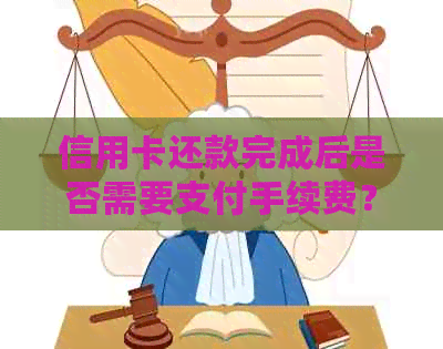 信用卡还款完成后是否需要支付手续费？最新解答