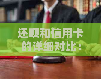 还呗和信用卡的详细对比：了解两者特点，选择更适合你的支付方式