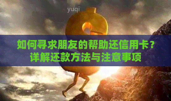 如何寻求朋友的帮助还信用卡？详解还款方法与注意事项