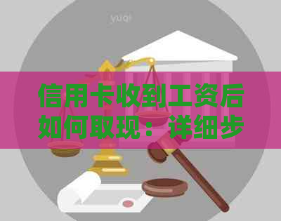 信用卡收到工资后如何取现：详细步骤与注意事项一览