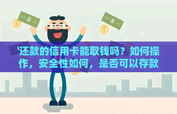 '还款的信用卡能取钱吗？如何操作，安全性如何，是否可以存款或取款？'