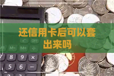 还信用卡后可以套出来吗