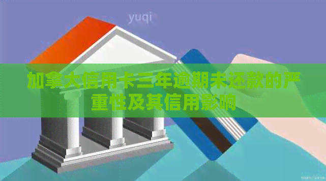 加拿大信用卡三年逾期未还款的严重性及其信用影响