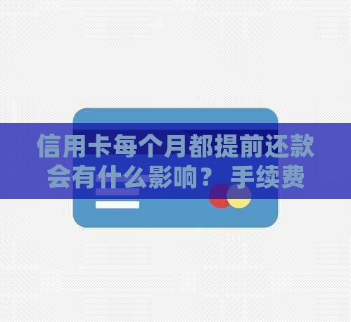 信用卡每个月都提前还款会有什么影响？ 手续费、时间及原因解析