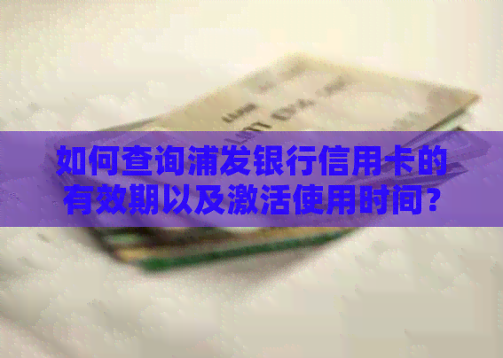 如何查询浦发银行信用卡的有效期以及激活使用时间？