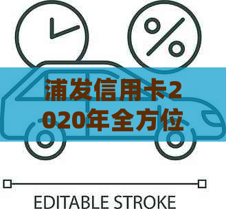 浦发信用卡2020年全方位解析：申请、使用、优及常见问题解答