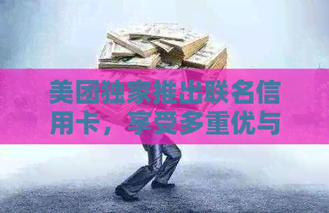 美团独家推出联名信用卡，享受多重优与便利服务