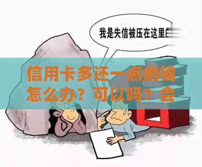 信用卡多还一点的钱怎么办？可以吗？会怎么样？向信用卡多还了款。