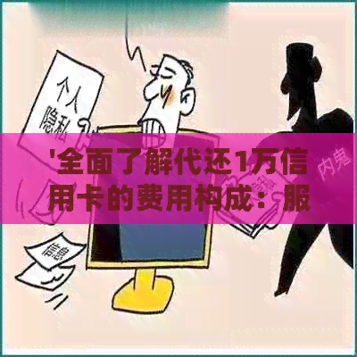 '全面了解代还1万信用卡的费用构成：服务费、利率及其他可能产生的费用'