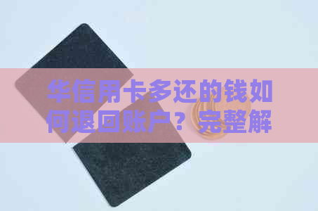 华信用卡多还的钱如何退回账户？完整解决方案及注意事项一览