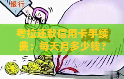 考拉还款信用卡手续费：每天月多少钱？