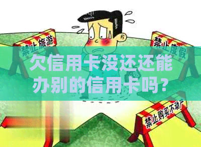 欠信用卡没还还能办别的信用卡吗？会有影响吗？