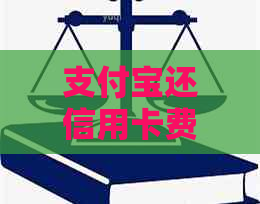 支付宝还信用卡费用详解：手续费、免息期及其它相关问题一次性解答