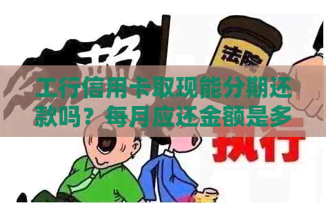 工行信用卡取现能分期还款吗？每月应还金额是多少？