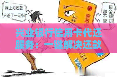 兴业银行信用卡代还服务：一键解决还款难题，随时随地轻松管理