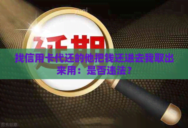 找信用卡代还的他把钱还进去我取出来用：是否违法？