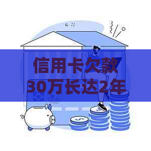 信用卡欠款30万长达2年未还款，我该如何解决这个问题？