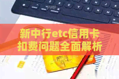 新中行etc信用卡扣费问题全面解析：是否需要还款及具体费用是多少？