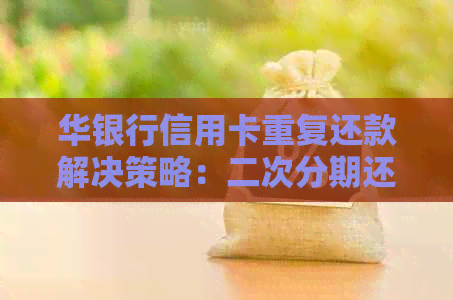 华银行信用卡重复还款解决策略：二次分期还是协商逾期？