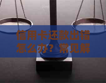 信用卡还款出错怎么办？常见解决方案全面解析