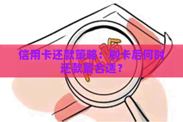 信用卡还款策略：刷卡后何时还款最合适？