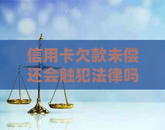 信用卡欠款未偿还会触犯法律吗？民事判决后没有还款会导致牢狱之灾吗？