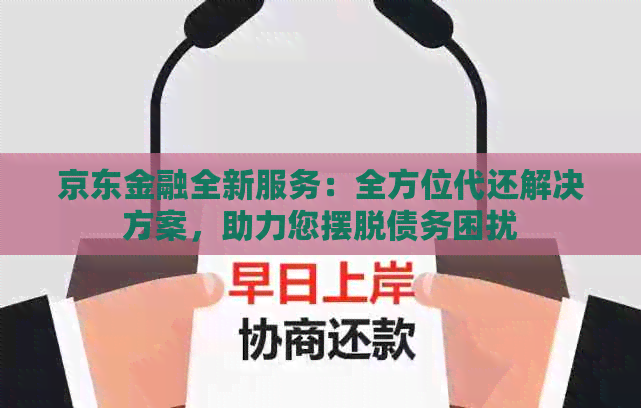 京东金融全新服务：全方位代还解决方案，助力您摆脱债务困扰