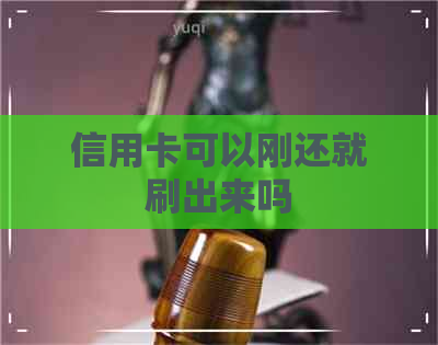 信用卡可以刚还就刷出来吗