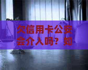 欠信用卡公安会介入吗？如何处理？公安机关是否抓人？