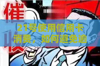 21号使用信用卡消费，如何避免逾期还款及账单日相关问题