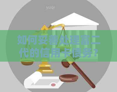 如何妥善处理富二代的信用卡债务？这里有全面解决方案和实用建议