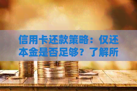 信用卡还款策略：仅还本金是否足够？了解所有相关信息和建议