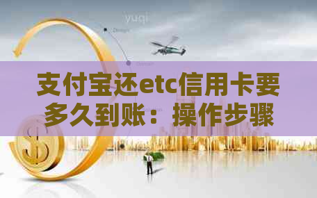 支付宝还etc信用卡要多久到账：操作步骤与注意事项