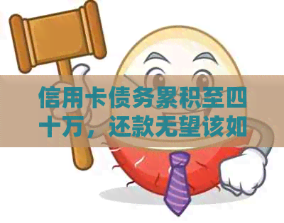 信用卡债务累积至四十万，还款无望该如何应对？