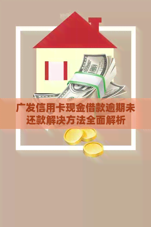 广发信用卡现金借款逾期未还款解决方法全面解析