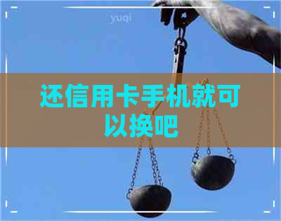 还信用卡手机就可以换吧