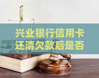 兴业银行信用卡还清欠款后是否有宽限期？如何计算和长宽限期？