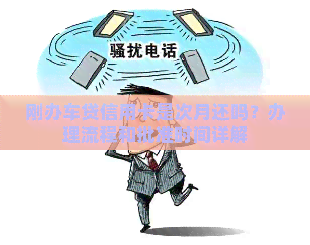 刚办车贷信用卡是次月还吗？办理流程和批准时间详解