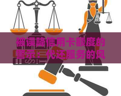 被误降信用卡额度的警示：代还服务的风险与应对策略