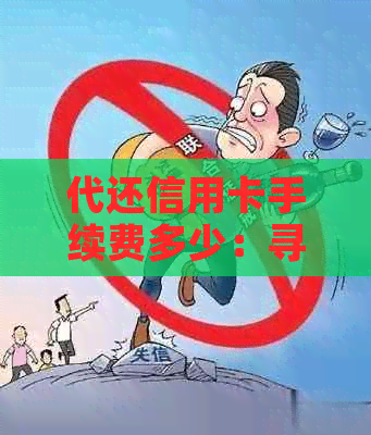 代还信用卡手续费多少：寻找安全且低费率的代还服务