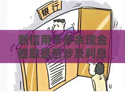 新信用卡多余现金提取是否涉及利息和手续费？了解相关规定与注意事项