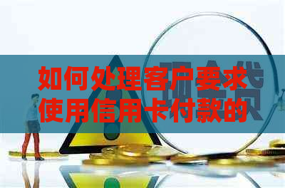 如何处理客户要求使用信用卡付款的情况