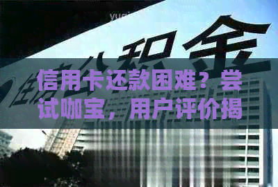 信用卡还款困难？尝试咖宝，用户评价揭秘及解决方法