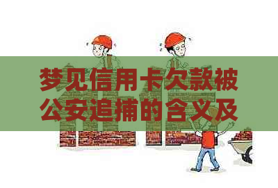 梦见信用卡欠款被公安追捕的含义及其解决方法是什么？