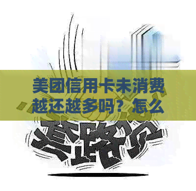 美团信用卡未消费越还越多吗？怎么回事与解决办法