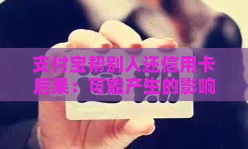 支付宝帮别人还信用卡后果：可能产生的影响及费用情况